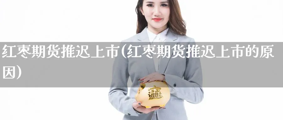 红枣期货推迟上市(红枣期货推迟上市的原因)_https://www.tian1ad.com_黄金直播室_第1张