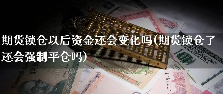 期货锁仓以后资金还会变化吗(期货锁仓了还会强制平仓吗)_https://www.tian1ad.com_期货学院_第1张