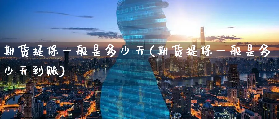 期货提保一般是多少天(期货提保一般是多少天到账)_https://www.tian1ad.com_期货学院_第1张