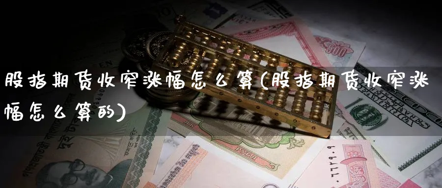 股指期货收窄涨幅怎么算(股指期货收窄涨幅怎么算的)_https://www.tian1ad.com_铜期货_第1张