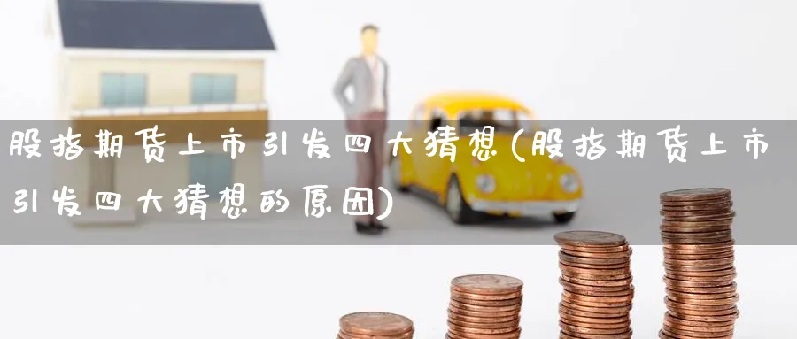 股指期货上市引发四大猜想(股指期货上市引发四大猜想的原因)_https://www.tian1ad.com_黄金直播室_第1张