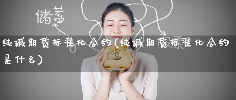 纯碱期货标准化合约(纯碱期货标准化合约是什么)_https://www.tian1ad.com_期货学院_第1张