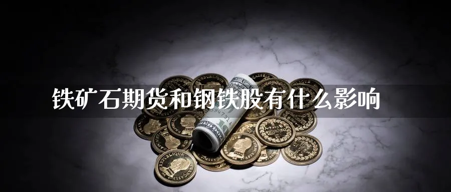 铁矿石期货和钢铁股有什么影响_https://www.tian1ad.com_黄金直播室_第1张