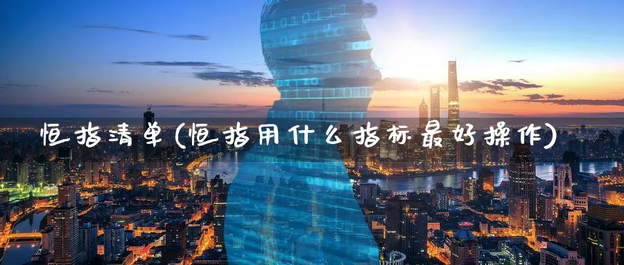 恒指清单(恒指用什么指标最好操作)_https://www.tian1ad.com_期货学院_第1张