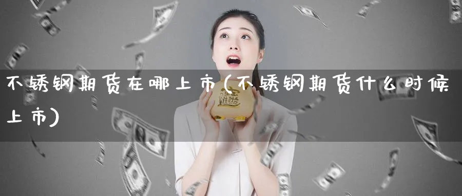 不锈钢期货在哪上市(不锈钢期货什么时候上市)_https://www.tian1ad.com_黄金期货_第1张