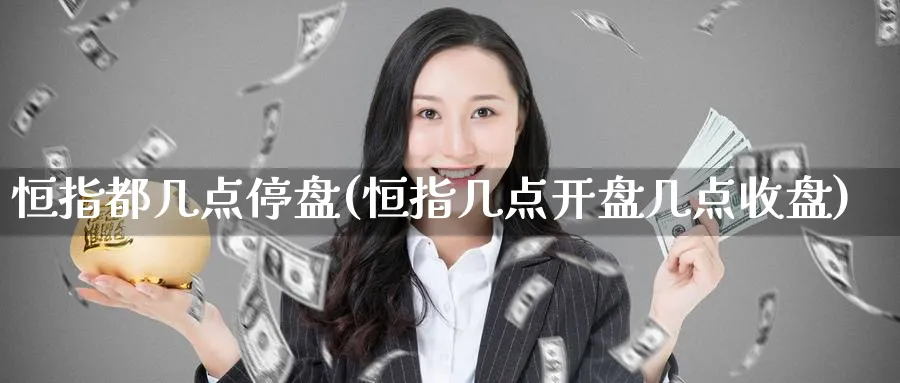 恒指都几点停盘(恒指几点开盘几点收盘)_https://www.tian1ad.com_铜期货_第1张