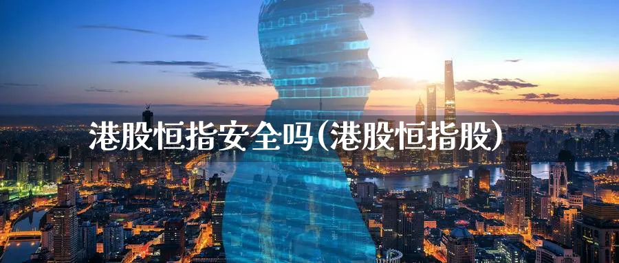 港股恒指安全吗(港股恒指股)_https://www.tian1ad.com_黄金直播室_第1张