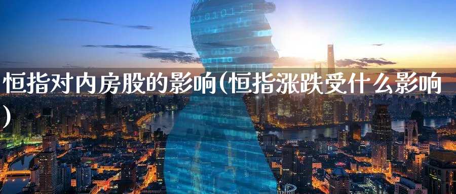 恒指对内房股的影响(恒指涨跌受什么影响)_https://www.tian1ad.com_黄金期货_第1张