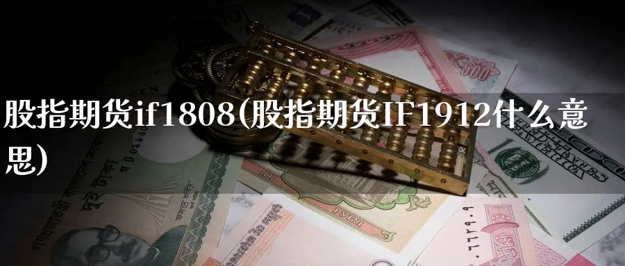 股指期货if1808(股指期货IF1912什么意思)_https://www.tian1ad.com_铜期货_第1张