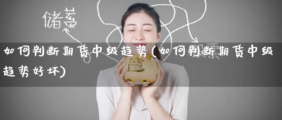 如何判断期货中级趋势(如何判断期货中级趋势好坏)_https://www.tian1ad.com_铜期货_第1张