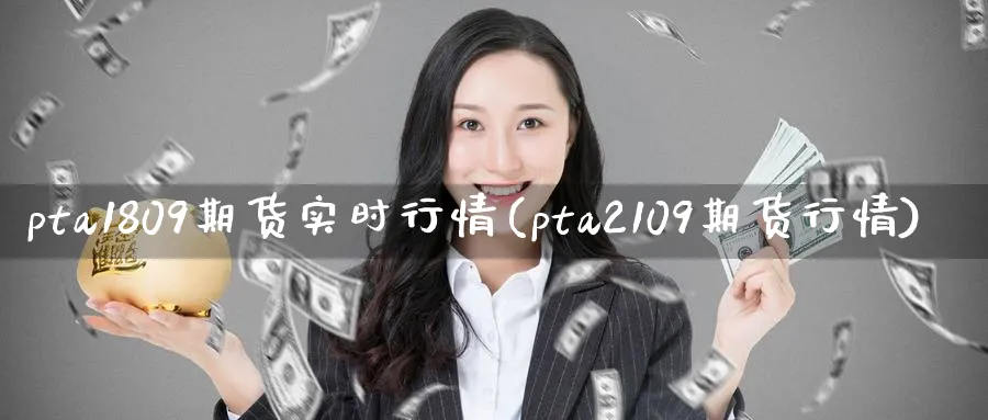 pta1809期货实时行情(pta2109期货行情)_https://www.tian1ad.com_期货学院_第1张