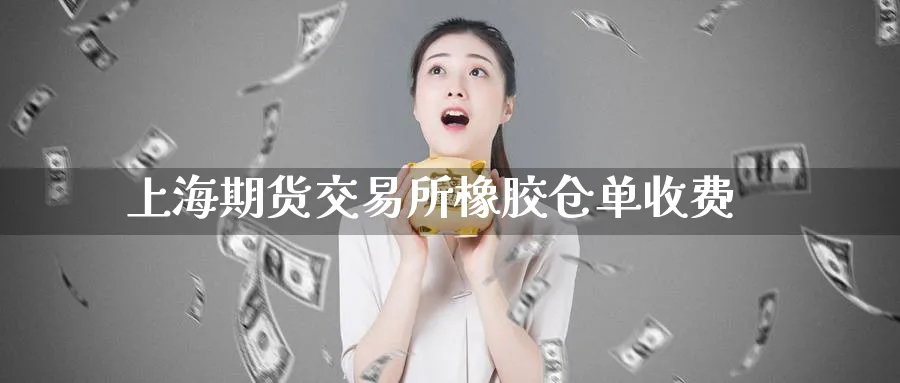 上海期货交易所橡胶仓单收费_https://www.tian1ad.com_铜期货_第1张
