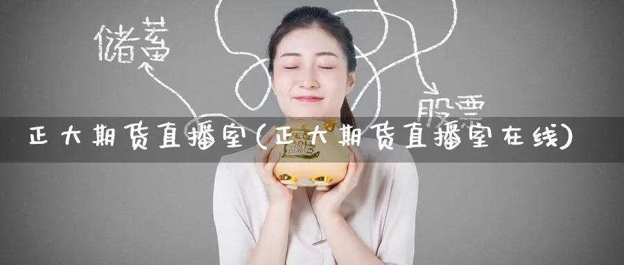 正大期货直播室(正大期货直播室在线)_https://www.tian1ad.com_铜期货_第1张