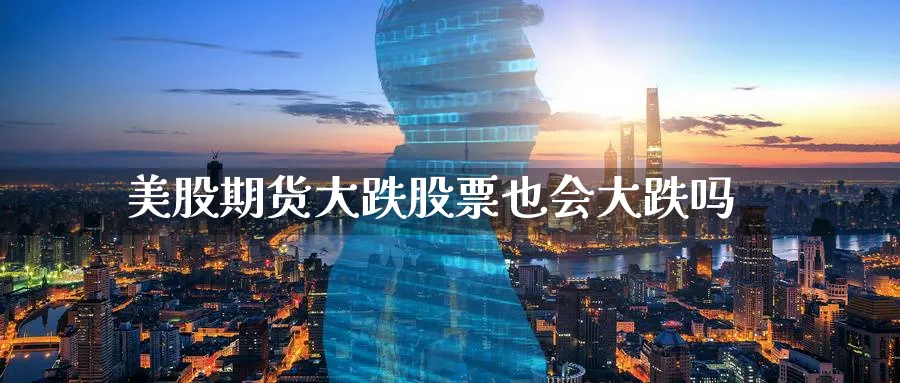 美股期货大跌股票也会大跌吗_https://www.tian1ad.com_期货学院_第1张