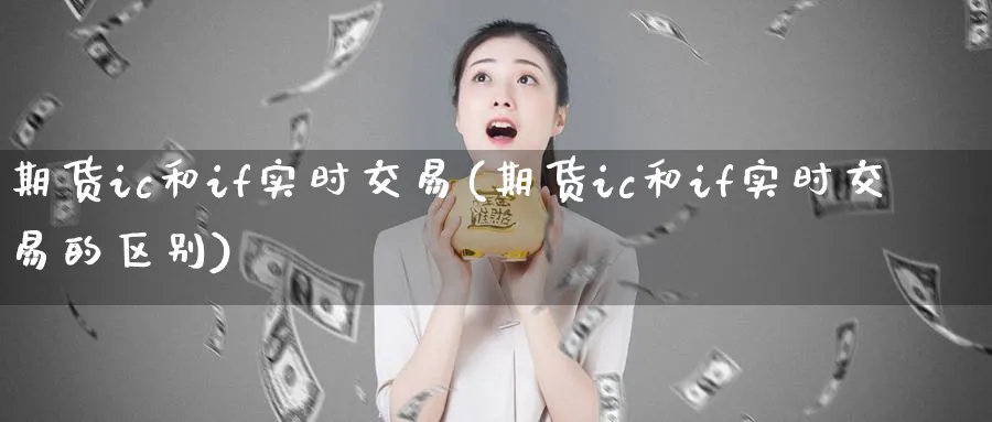 期货ic和if实时交易(期货ic和if实时交易的区别)_https://www.tian1ad.com_黄金直播室_第1张