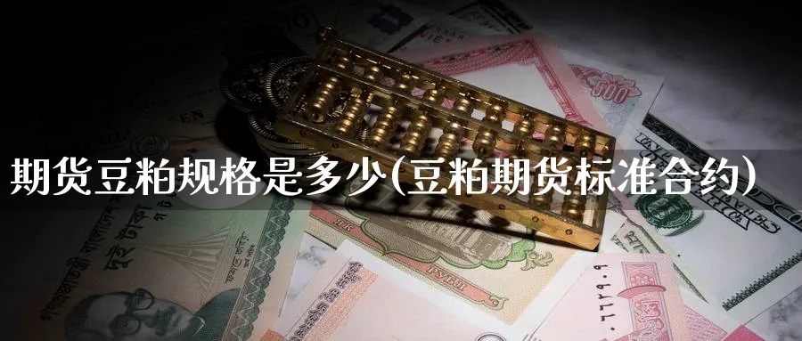 期货豆粕规格是多少(豆粕期货标准合约)_黄金直播室_第1张_黄金直播室 期货豆粕规格是多少(豆粕期货标准合约)_https://www.tian1ad.com_黄金直播室_第1张