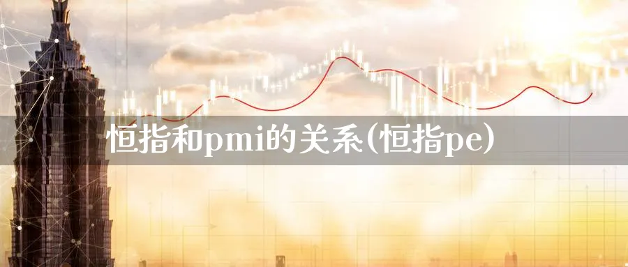 恒指和pmi的关系(恒指pe)_https://www.tian1ad.com_期货学院_第1张