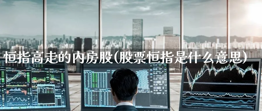 恒指高走的内房股(股票恒指是什么意思)_https://www.tian1ad.com_期货学院_第1张
