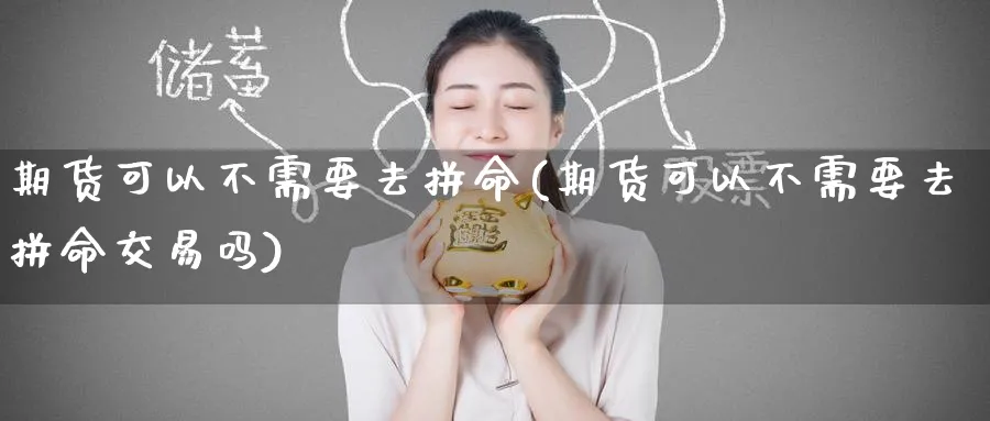 期货可以不需要去拼命(期货可以不需要去拼命交易吗)_期货学院_第1张_黄金直播室 期货可以不需要去拼命(期货可以不需要去拼命交易吗)_https://www.tian1ad.com_期货学院_第1张