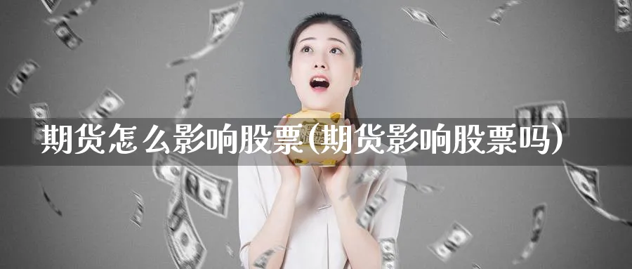 期货怎么影响股票(期货影响股票吗)_https://www.tian1ad.com_铜期货_第1张