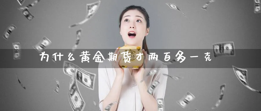 为什么黄金期货才两百多一克_https://www.tian1ad.com_黄金期货_第1张