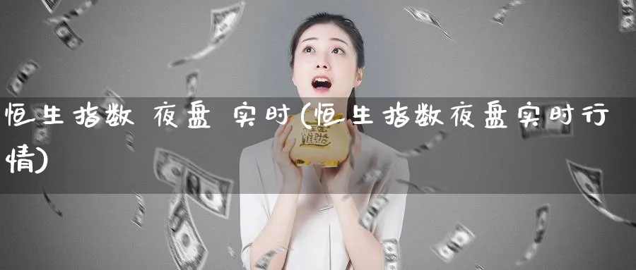 恒生指数 夜盘 实时(恒生指数夜盘实时行情)_黄金直播室_第1张_黄金直播室 恒生指数 夜盘 实时(恒生指数夜盘实时行情)_https://www.tian1ad.com_黄金直播室_第1张