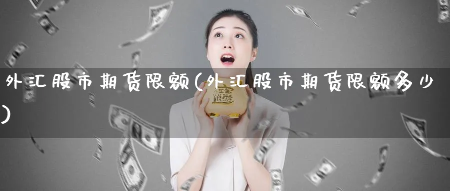 外汇股市期货限额(外汇股市期货限额多少)_https://www.tian1ad.com_期货学院_第1张