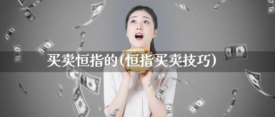 买卖恒指的(恒指买卖技巧)_黄金期货_第1张_黄金直播室 买卖恒指的(恒指买卖技巧)_https://www.tian1ad.com_黄金期货_第1张