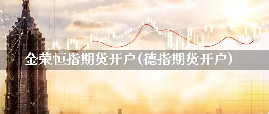 金荣恒指期货开户(德指期货开户)_https://www.tian1ad.com_铜期货_第1张