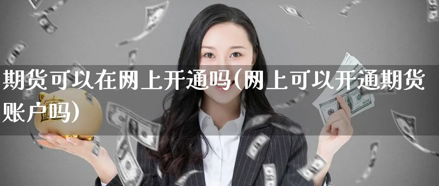 期货可以在网上开通吗(网上可以开通期货账户吗)_黄金期货_第1张_黄金直播室 期货可以在网上开通吗(网上可以开通期货账户吗)_https://www.tian1ad.com_黄金期货_第1张