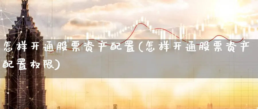 怎样开通股票资产配置(怎样开通股票资产配置权限)_黄金直播室_第1张_黄金直播室 怎样开通股票资产配置(怎样开通股票资产配置权限)_https://www.tian1ad.com_黄金直播室_第1张