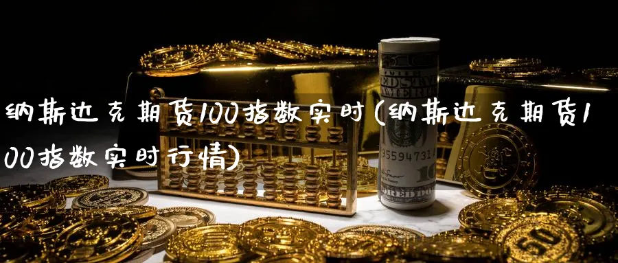纳斯达克期货100指数实时(纳斯达克期货100指数实时行情)_https://www.tian1ad.com_黄金直播室_第1张