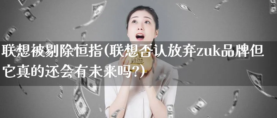 联想被剔除恒指(联想否认放弃zuk品牌但它真的还会有未来吗?)_https://www.tian1ad.com_黄金期货_第1张