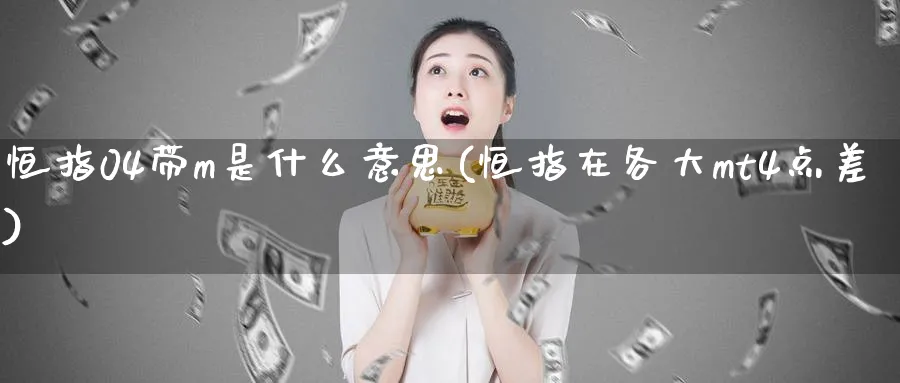 恒指04带m是什么意思(恒指在各大mt4点差)_https://www.tian1ad.com_黄金期货_第1张