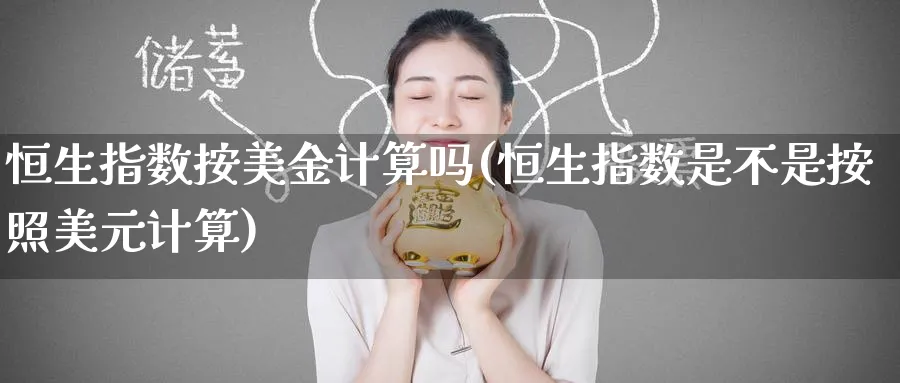 恒生指数按美金计算吗(恒生指数是不是按照美元计算)_https://www.tian1ad.com_期货学院_第1张