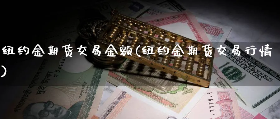 纽约金期货交易金额(纽约金期货交易行情)_https://www.tian1ad.com_铜期货_第1张