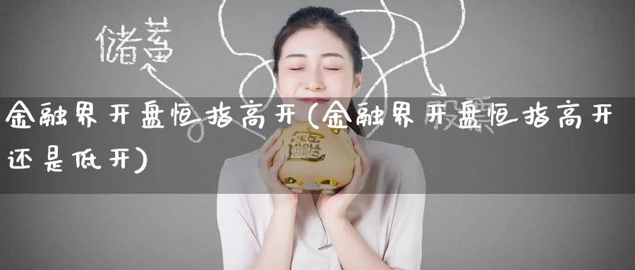 金融界开盘恒指高开(金融界开盘恒指高开还是低开)_https://www.tian1ad.com_黄金期货_第1张