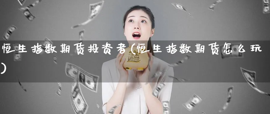 恒生指数期货投资者(恒生指数期货怎么玩)_https://www.tian1ad.com_期货学院_第1张