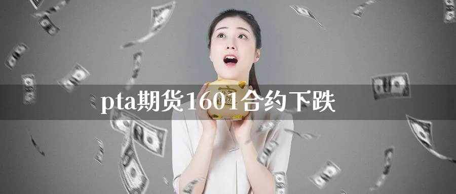 pta期货1601合约下跌_https://www.tian1ad.com_铜期货_第1张