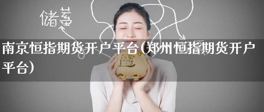 南京恒指期货开户平台(郑州恒指期货开户平台)_https://www.tian1ad.com_铜期货_第1张