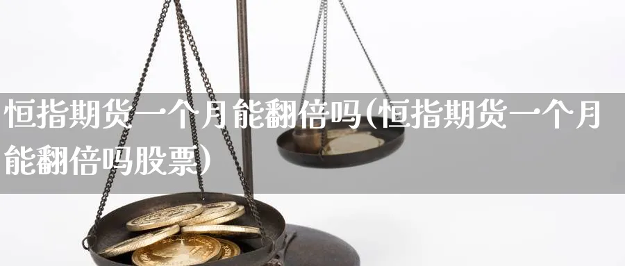 恒指期货一个月能翻倍吗(恒指期货一个月能翻倍吗股票)_https://www.tian1ad.com_黄金期货_第1张