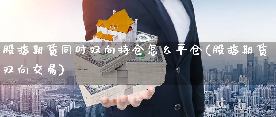 股指期货同时双向持仓怎么平仓(股指期货双向交易)_https://www.tian1ad.com_黄金直播室_第1张