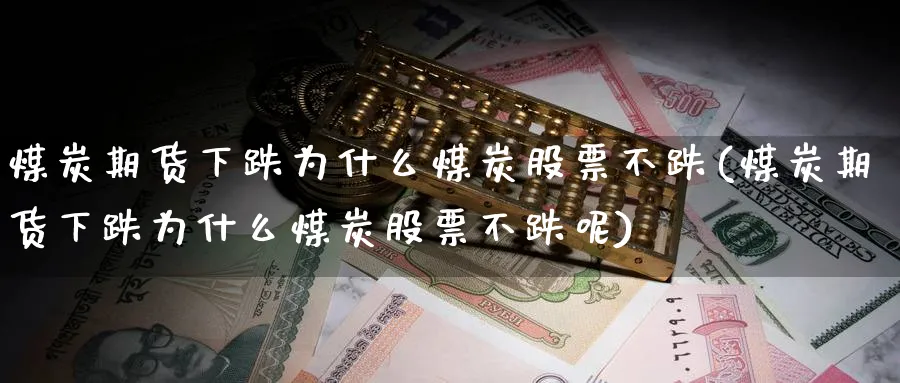 煤炭期货下跌为什么煤炭股票不跌(煤炭期货下跌为什么煤炭股票不跌呢)_https://www.tian1ad.com_黄金期货_第1张