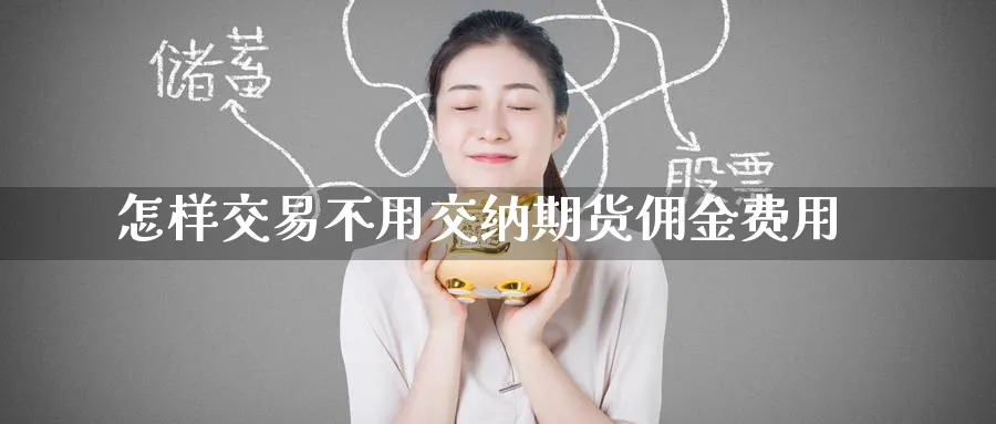 怎样交易不用交纳期货佣金费用_https://www.tian1ad.com_黄金期货_第1张