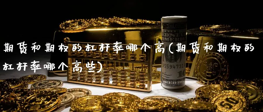 期货和期权的杠杆率哪个高(期货和期权的杠杆率哪个高些)_https://www.tian1ad.com_黄金期货_第1张