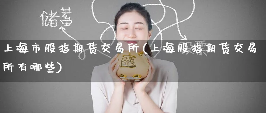 上海市股指期货交易所(上海股指期货交易所有哪些)_https://www.tian1ad.com_黄金期货_第1张
