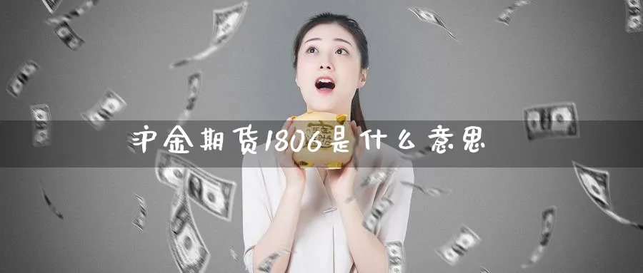 沪金期货1806是什么意思_https://www.tian1ad.com_期货学院_第1张