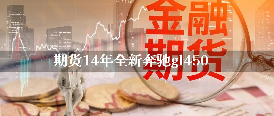 期货14年全新奔驰gl450_https://www.tian1ad.com_黄金直播室_第1张