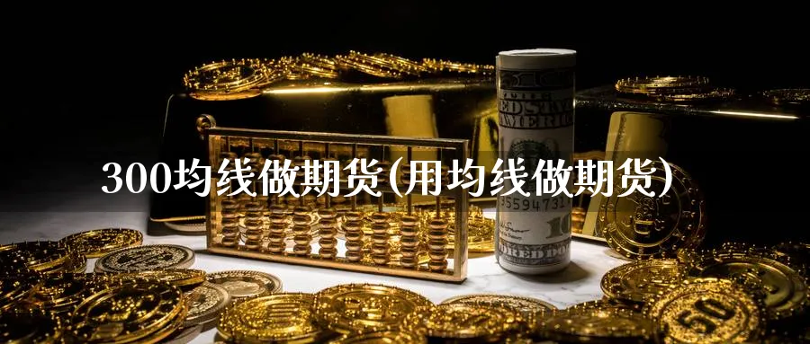 300均线做期货(用均线做期货)_黄金直播室_第1张_黄金直播室 300均线做期货(用均线做期货)_https://www.tian1ad.com_黄金直播室_第1张