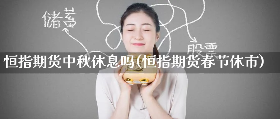 恒指期货中秋休息吗(恒指期货春节休市)_https://www.tian1ad.com_期货学院_第1张